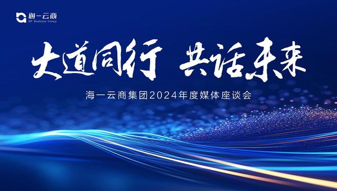 大道同行共創(chuàng)未來：海一云商集團(tuán)2024年媒體交流座談會圓滿舉